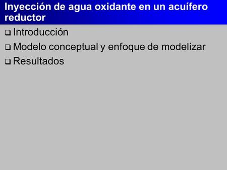 Inyección de agua oxidante en un acuífero reductor  Introducción  Modelo conceptual y enfoque de modelizar  Resultados.