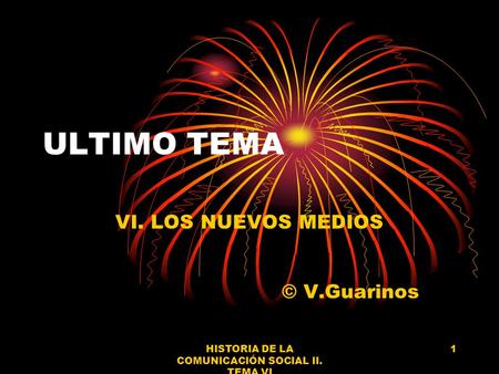 HISTORIA DE LA COMUNICACIÓN SOCIAL II. TEMA VI 1 ULTIMO TEMA VI. LOS NUEVOS MEDIOS © V.Guarinos.