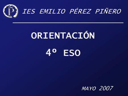 IES EMILIO PÉREZ PIÑERO ORIENTACIÓN 4º ESO ORIENTACIÓN 4º ESO MAYO 2007.