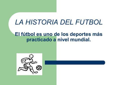 LA HISTORIA DEL FUTBOL El fútbol es uno de los deportes más practicado a nivel mundial.
