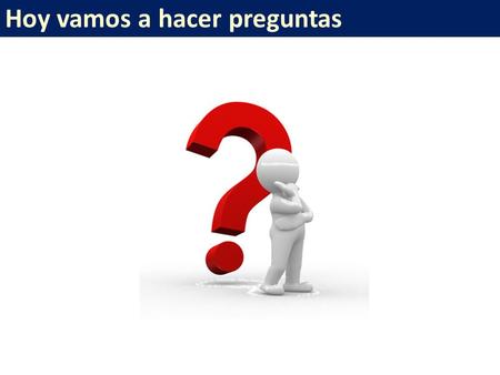 Hoy vamos a hacer preguntas