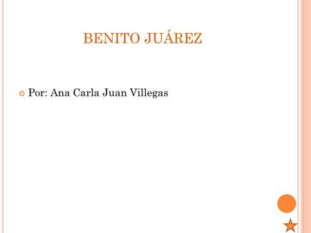 Benito juárez Por: Ana Carla Juan Villegas.