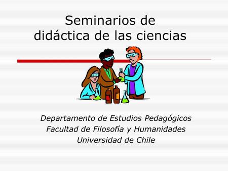 Seminarios de didáctica de las ciencias Departamento de Estudios Pedagógicos Facultad de Filosofía y Humanidades Universidad de Chile.