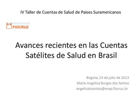 Avances recientes en las Cuentas Satélites de Salud en Brasil Bogota, 23 de julio de 2013 Maria Angelica Borges dos Santos