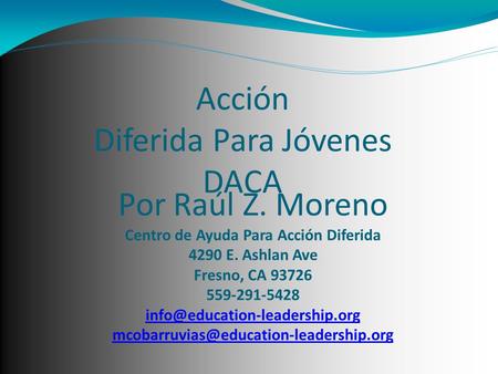 Acción Diferida Para Jóvenes DACA Por Raúl Z. Moreno Centro de Ayuda Para Acción Diferida 4290 E. Ashlan Ave Fresno, CA 93726 559-291-5428