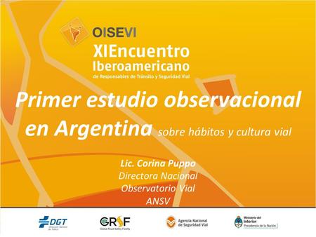 Primer estudio observacional en Argentina sobre hábitos y cultura vial Lic. Corina Puppo Directora Nacional Observatorio Vial ANSV.