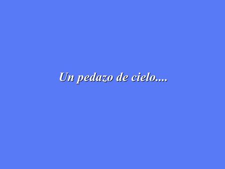 Un pedazo de cielo.....