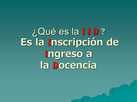 ¿Qué es la I I D ? Es la I nscripción de I ngreso a la D ocencia.