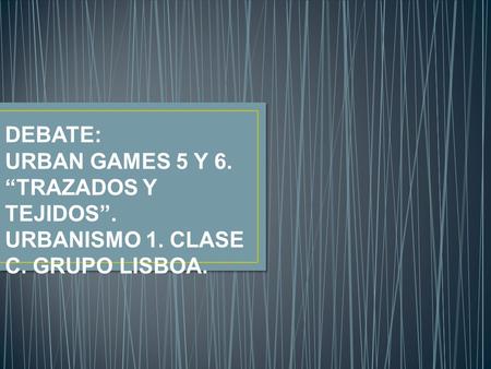 DEBATE: URBAN GAMES 5 Y 6. “TRAZADOS Y TEJIDOS”.