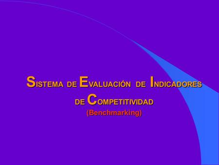S ISTEMA DE E VALUACIÓN DE I NDICADORES DE C OMPETITIVIDAD (Benchmarking)
