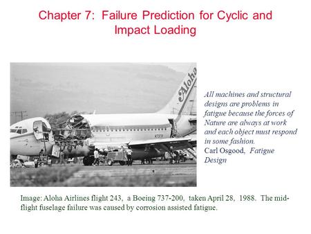 Chapter 7: Failure Prediction for Cyclic and Impact Loading All machines and structural designs are problems in fatigue because the forces of Nature are.