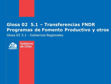 Glosa 02 5.1 – Transferencias FNDR Programas de Fomento Productivo y otros Glosa 02 5.1 - Gobiernos Regionales.