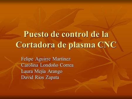 Puesto de control de la Cortadora de plasma CNC Felipe Aguirre Martínez Carolina Londoño Correa Laura Mejía Arango David Ríos Zapata.