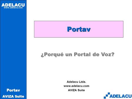 ADELACU www.adelacu.com Portav AVIZA Suite Portav Adelacu Ltda. www.adelacu.com AVIZA Suite ¿Porqué un Portal de Voz?