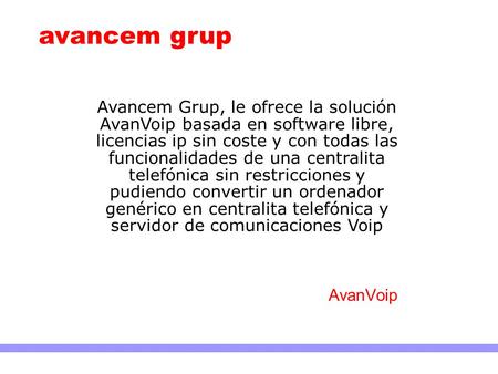 Avancem grup Avancem Grup, le ofrece la solución AvanVoip basada en software libre, licencias ip sin coste y con todas las funcionalidades de una centralita.