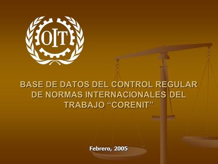 BASE DE DATOS DEL CONTROL REGULAR DE NORMAS INTERNACIONALES DEL TRABAJO “CORENIT” Febrero, 2005.