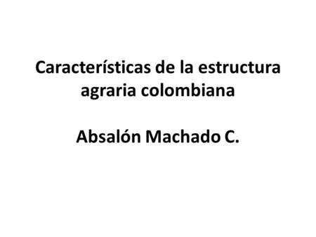 Características de la estructura agraria colombiana Absalón Machado C.