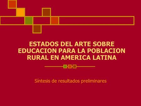 ESTADOS DEL ARTE SOBRE EDUCACION PARA LA POBLACION RURAL EN AMERICA LATINA Síntesis de resultados preliminares.