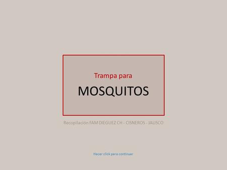 Trampa para MOSQUITOS Hacer click para continuar Recopilación FAM DIEGUEZ CH - CISNEROS - JALISCO.