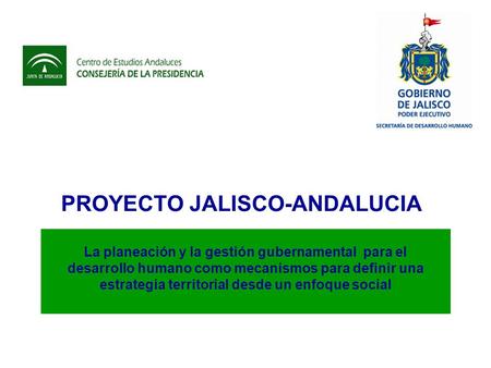 PROYECTO JALISCO-ANDALUCIA La planeación y la gestión gubernamental para el desarrollo humano como mecanismos para definir una estrategia territorial desde.