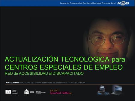 ACTUALIZACIÓN TECNOLOGICA para CENTROS ESPECIALES DE EMPLEO RED de ACCESIBILIDAD al DISCAPACITADO ACCEECAMAN ASOCIACIÓN DE CENTROS ESPECIALES DE EMPLEO.