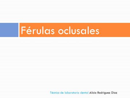 Férulas oclusales Técnico de laboratorio dental Alicia Rodríguez Díaz.