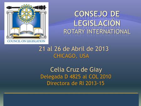 Alvaro Villegas M. Representante D-4280 21 al 26 de Abril de 2013 CHICAGO, USA CHICAGO, USA Celia Cruz de Giay Celia Cruz de Giay Delegada D 4825 al COL.