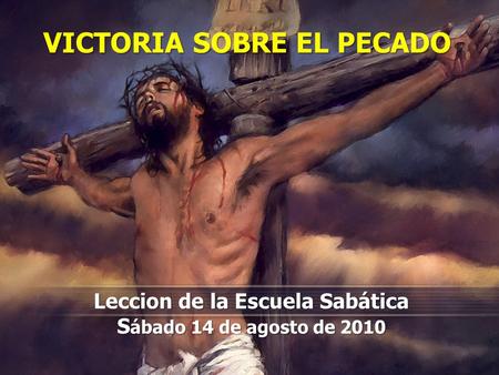 VICTORIA SOBRE EL PECADO Leccion de la Escuela Sabática S ábado 14 de agosto de 2010.