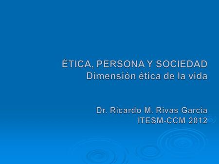 ÉTICA, PERSONA Y SOCIEDAD Dimensión ética de la vida Dr. Ricardo M