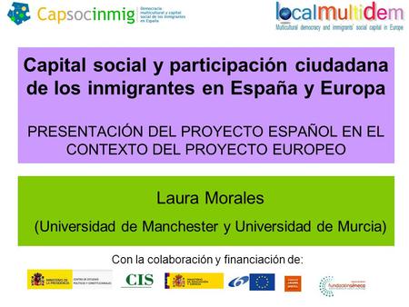 Capital social y participación ciudadana de los inmigrantes en España y Europa PRESENTACIÓN DEL PROYECTO ESPAÑOL EN EL CONTEXTO DEL PROYECTO EUROPEO Laura.