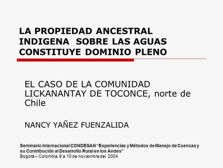 LA PROPIEDAD ANCESTRAL INDIGENA SOBRE LAS AGUAS CONSTITUYE DOMINIO PLENO EL CASO DE LA COMUNIDAD LICKANANTAY DE TOCONCE, norte de Chile NANCY YAÑEZ FUENZALIDA.