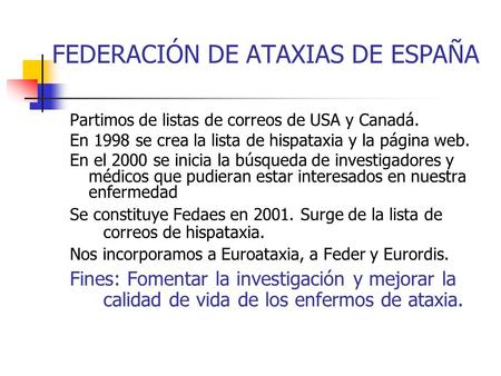 FEDERACIÓN DE ATAXIAS DE ESPAÑA Partimos de listas de correos de USA y Canadá. En 1998 se crea la lista de hispataxia y la página web. En el 2000 se inicia.