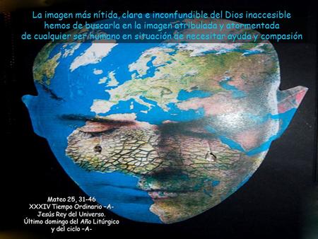 La imagen más nítida, clara e inconfundible del Dios inaccesible hemos de buscarla en la imagen atribulada y atormentada de cualquier ser humano en situación.