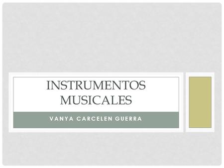 VANYA CARCELEN GUERRA INSTRUMENTOS MUSICALES. INSTRUMENTOS Un instrumento musical es un objeto compuesto por la combinación de uno o más sistemas resonantes.