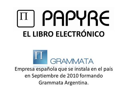 EL LIBRO ELECTRÓNICO Empresa española que se instala en el país en Septiembre de 2010 formando Grammata Argentina.