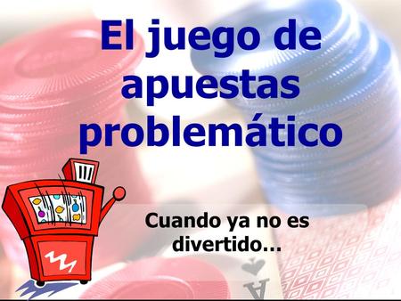 El juego de apuestas problemático Cuando ya no es divertido…