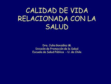 CALIDAD DE VIDA RELACIONADA CON LA SALUD Dra. Julia González M