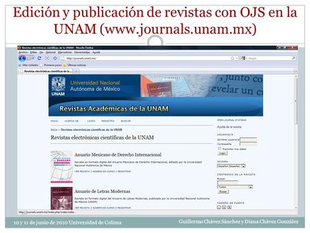 Edición y publicación de revistas con OJS en la UNAM (www.journals.unam.mx) 10 y 11 de junio de 2010 Universidad de Colima Guillermo Chávez Sánchez y Diana.