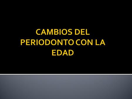 CAMBIOS DEL PERIODONTO CON LA EDAD