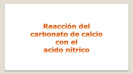 Reacción del carbonato de calcio con el acido nítrico.