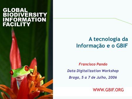Global Biodiversity Information Facility GLOBAL BIODIVERSITY INFORMATION FACILITY Francisco Pando Data Digitalization Workshop Braga, 5 a 7 de Julho, 2006.