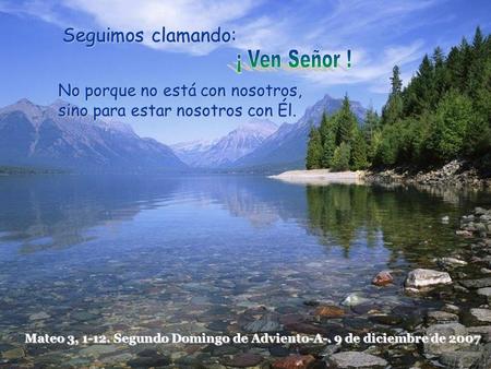 Seguimos clamando: No porque no está con nosotros, sino para estar nosotros con Él. Mateo 3, 1-12. Segundo Domingo de Adviento-A-. 9 de diciembre de 2007.
