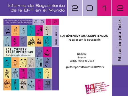 Nombre Evento Lugar, fecha de 2012 LOS JÓVENES Y LAS COMPETENCIAS Trabajar con la #YouthSkillsWork.