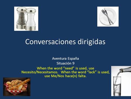 Conversaciones dirigidas Aventura España Situación 9 When the word “need” is used, use Necesito/Necesitamos. When the word “lack” is used, use Me/Nos hace(n)