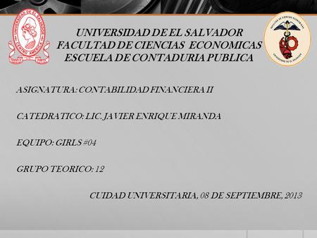 UNIVERSIDAD DE EL SALVADOR FACULTAD DE CIENCIAS ECONOMICAS ESCUELA DE CONTADURIA PUBLICA ASIGNATURA: CONTABILIDAD FINANCIERA II CATEDRATICO: LIC. JAVIER.