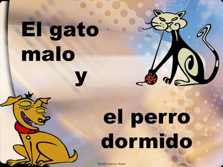 ©2005 Debra A. Read El gato malo el perro dormido y.