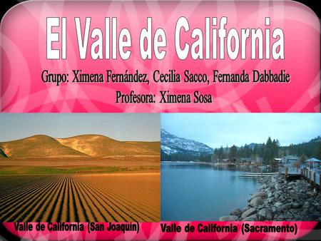 El Valle de California Grupo: Ximena Fernández, Cecilia Sacco, Fernanda Dabbadie Profesora: Ximena Sosa Valle de California (San Joaquín) Valle de California.