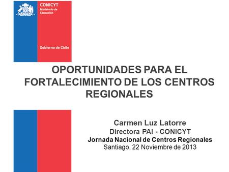 Carmen Luz Latorre Directora PAI - CONICYT Jornada Nacional de Centros Regionales Santiago, 22 Noviembre de 2013 1 OPORTUNIDADES PARA EL FORTALECIMIENTO.