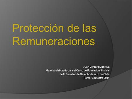 Juan Vergara Montoya Material elaborado para el Curso de Formación Sindical de la Facultad de Derecho de la U. de Chile Primer Semestre 2011 Protección.