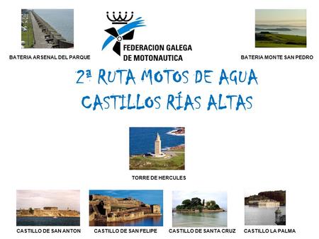 2ª RUTA MOTOS DE AGUA CASTILLOS RÍAS ALTAS CASTILLO DE SAN ANTON CASTILLO DE SAN FELIPE CASTILLO DE SANTA CRUZ CASTILLO LA PALMA TORRE DE HERCULES BATERIA.